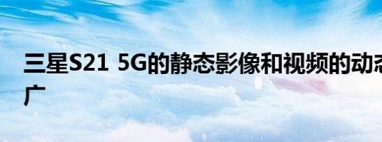 三星S21 5G的静态影像和视频的动态范围宽广