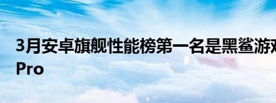 3月安卓旗舰性能榜第一名是黑鲨游戏手机4 Pro