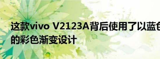 这款vivo V2123A背后使用了以蓝色为底色的彩色渐变设计