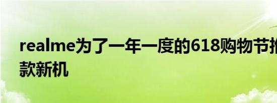 realme为了一年一度的618购物节推出了一款新机