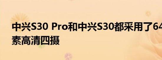 中兴S30 Pro和中兴S30都采用了6400万像素高清四摄