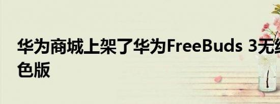 华为商城上架了华为FreeBuds 3无线耳机红色版