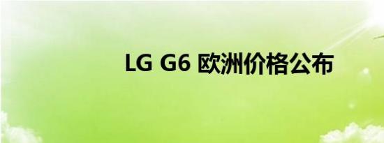 LG G6 欧洲价格公布