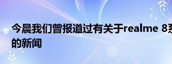 今晨我们曾报道过有关于realme 8系列手机的新闻