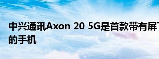 中兴通讯Axon 20 5G是首款带有屏下摄像头的手机