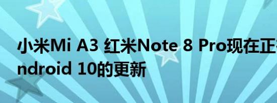 小米Mi A3 红米Note 8 Pro现在正在接受Android 10的更新