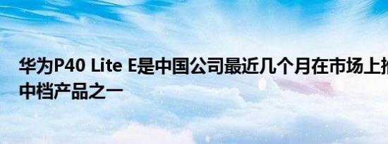 华为P40 Lite E是中国公司最近几个月在市场上推出的新型中档产品之一