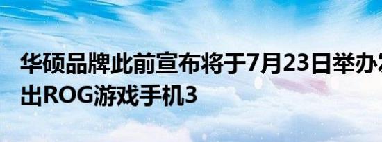 华硕品牌此前宣布将于7月23日举办发布会推出ROG游戏手机3
