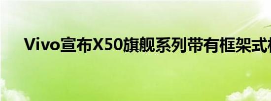 Vivo宣布X50旗舰系列带有框架式相机