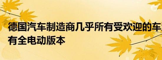 德国汽车制造商几乎所有受欢迎的车型都将拥有全电动版本