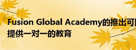 Fusion Global Academy的推出可随时在线提供一对一的教育