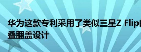 华为这款专利采用了类似三星Z Flip的竖向折叠翻盖设计