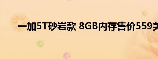 一加5T砂岩款 8GB内存售价559美元