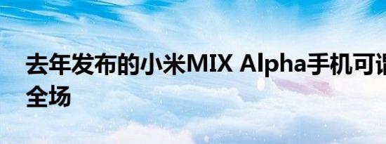 去年发布的小米MIX Alpha手机可谓是惊艳全场