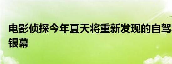 电影侦探今年夏天将重新发现的自驾收藏带到银幕