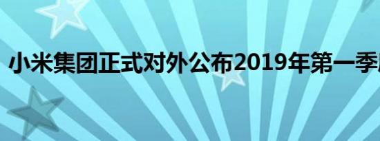 小米集团正式对外公布2019年第一季度财报