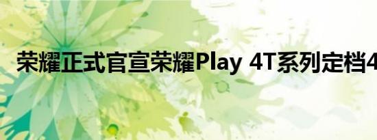 荣耀正式官宣荣耀Play 4T系列定档4月9日