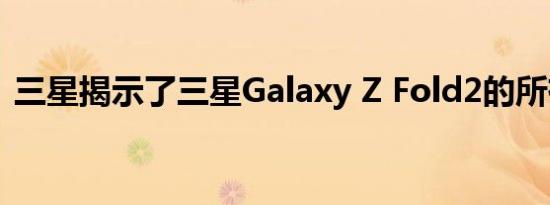 三星揭示了三星Galaxy Z Fold2的所有新闻
