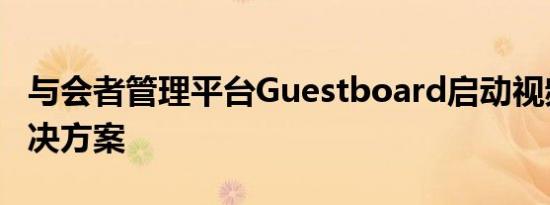 与会者管理平台Guestboard启动视频聊天解决方案