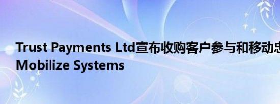 Trust Payments Ltd宣布收购客户参与和移动忠诚度平台Mobilize Systems