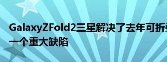 GalaxyZFold2三星解决了去年可折叠手机的一个重大缺陷