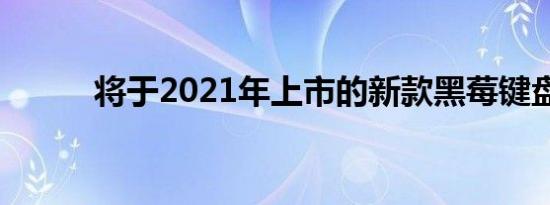 将于2021年上市的新款黑莓键盘