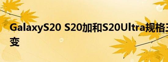 GalaxyS20 S20加和S20Ultra规格三星的改变