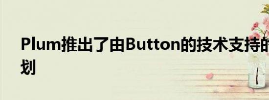 Plum推出了由Button的技术支持的奖励计划