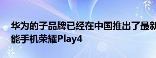 华为的子品牌已经在中国推出了最新的5G智能手机荣耀Play4