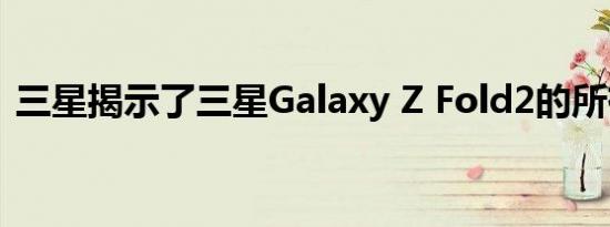三星揭示了三星Galaxy Z Fold2的所有新闻