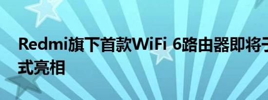 Redmi旗下首款WiFi 6路由器即将于明天正式亮相