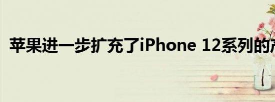 苹果进一步扩充了iPhone 12系列的产品线