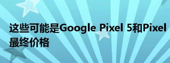 这些可能是Google Pixel 5和Pixel 4a 5G的最终价格