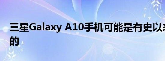 三星Galaxy A10手机可能是有史以来最便宜的