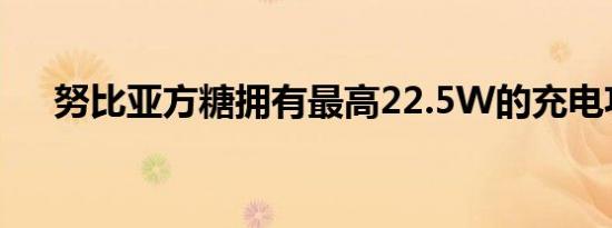 努比亚方糖拥有最高22.5W的充电功率