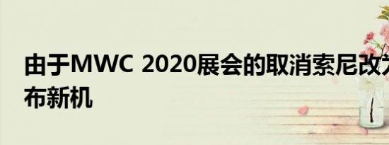 由于MWC 2020展会的取消索尼改为线上发布新机