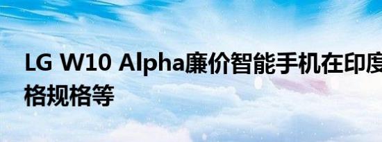 LG W10 Alpha廉价智能手机在印度推出 价格规格等