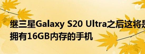 继三星Galaxy S20 Ultra之后这将是第二款拥有16GB内存的手机