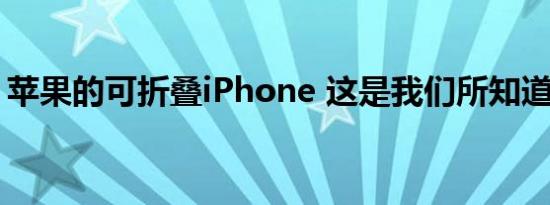 苹果的可折叠iPhone 这是我们所知道的一切