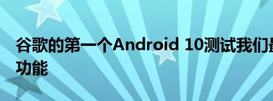 谷歌的第一个Android 10测试我们最喜欢的功能