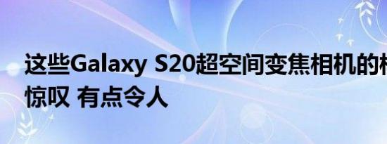 这些Galaxy S20超空间变焦相机的样品令人惊叹 有点令人