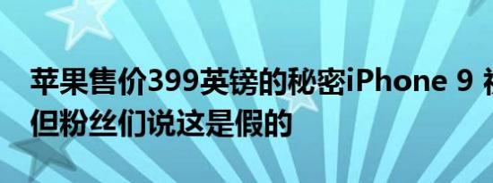 苹果售价399英镑的秘密iPhone 9 视频曝光但粉丝们说这是假的