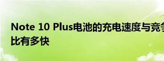 Note 10 Plus电池的充电速度与竞争对手相比有多快