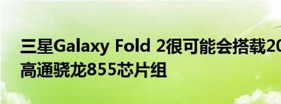 三星Galaxy Fold 2很可能会搭载2019年的高通骁龙855芯片组