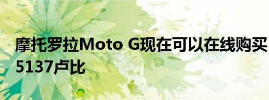 摩托罗拉Moto G现在可以在线购买 价格为15137卢比