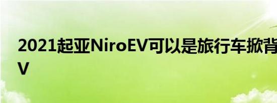 2021起亚NiroEV可以是旅行车掀背车或SUV