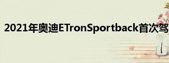 2021年奥迪ETronSportback首次驾驶回顾