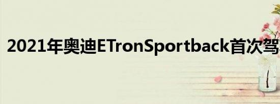 2021年奥迪ETronSportback首次驾驶回顾