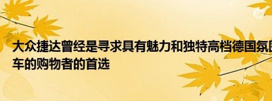 大众捷达曾经是寻求具有魅力和独特高档德国氛围的小型轿车的购物者的首选