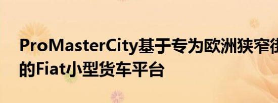 ProMasterCity基于专为欧洲狭窄街道设计的Fiat小型货车平台